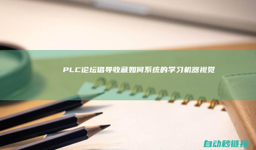 PLC论坛|倡导收藏|如何系统的学习机器视觉技术?