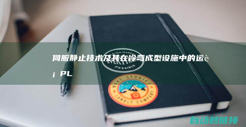 伺服静止技术及其在冷弯成型设施中的运行|PLC论坛