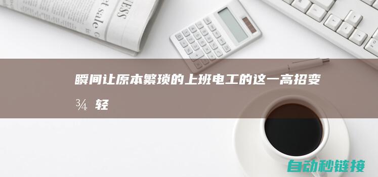 瞬间让原本繁琐的上班|电工的这一高招|变得轻而易举|PLC论坛