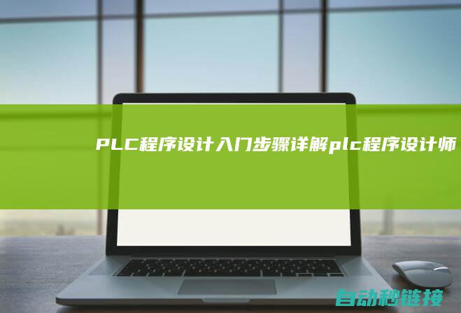 PLC程序设计入门步骤详解|plc程序设计师证书有用吗 (plc程序设计师)